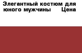 Элегантный костюм для юного мужчины.  › Цена ­ 450 - Московская обл., Железнодорожный г. Дети и материнство » Детская одежда и обувь   . Московская обл.